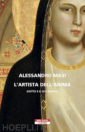 masi alessandro - l'artista dell'anima . giotto e il suo mondo