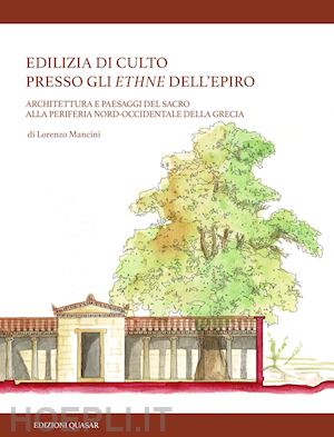 mancini lorenzo - edilizia di culto presso gli ethne dell'epiro. architettura e paesaggi del sacro