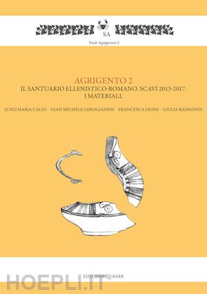 calio' luigi maria; gerogiannis gian michele; leoni francesca; raimondi giulia - agrigento 2. il santuario ellenistico-romano. scavi 2013-2017. i materiali