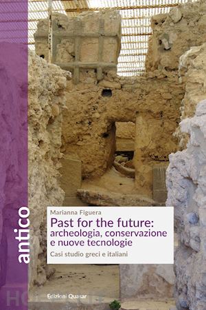 figuera marianna - past for the future: archeologia, conservazione e nuove tecnologie. casi studio greci e italiani
