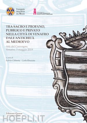 ciliberto f. (curatore); ebanista c. (curatore) - tra sacro e profano, pubblico e privato nella citta' di venafro dall'antichita'