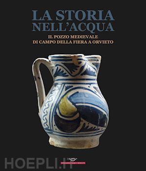 leone d.(curatore); riccetti l.(curatore); valenzano v.(curatore) - la storia nell'acqua. il pozzo medievale di campo della fiera a orvieto. catalogo della mostra (roma, 27 ottobre-20 dicembre 2023). ediz. illustrata