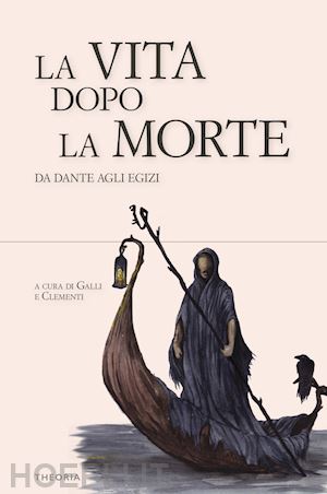 galli l.(curatore); clementi m.(curatore) - la vita dopo la morte. da dante agli egizi