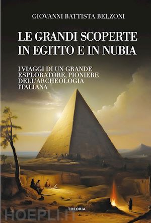 belzoni giovanni battista - grandi scoperte in egitto e in nubia. ediz. integrale