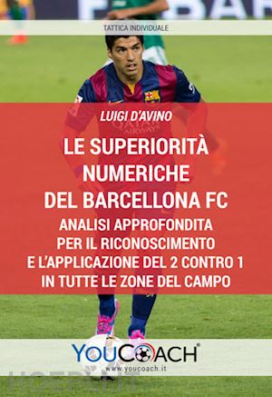 d'avino luigi - le superiorità numeriche del barcellona fc. analisi approfondita per il riconoscimento e l'applicazione del 2 contro 1 in tutte le zone del campo