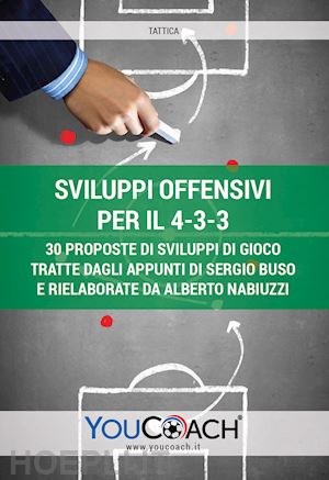  - sviluppi offensivi per il 4-3-3. 30 proposte di sviluppi di gioco tratte dagli appunti di sergio buso e rielaborate da alberto nabiuzzi