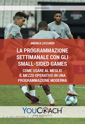 licciardi andrea - la programmazione settimanale con gli small-sided games. come usare al meglio il mezzo operativo in una programmazione moderna