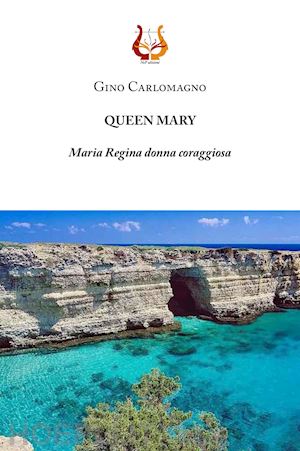 carlomagno gino - queen mary. maria regina donna coraggiosa