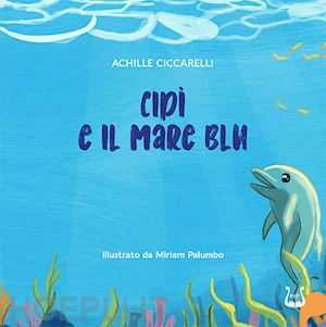 ciccarelli achille - cipì e il mare blu. ediz. illustrata