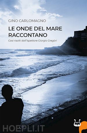 carlomagno gino - le onde del mare raccontano. casi risolti dall'ispettore gregòri