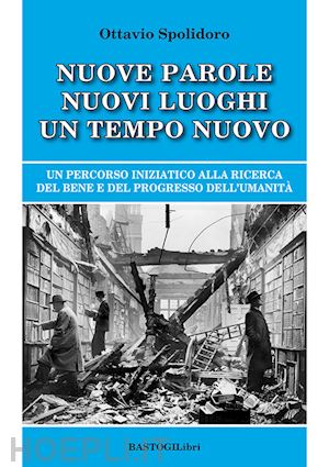 spolidoro ottavio - nuove parole nuovi luoghi un tempo nuovo. un percorso iniziatico alla ricerca del bene e del progresso dell'umanità