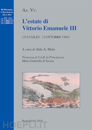 mola a. a.(curatore) - l'estate di vittorio emanuele iii (25 luglio - 13 ottobre 1943)