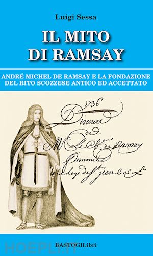 sessa luigi - mito di ramsay. andre' michel de ramsay e la fondazione del rito scozzese antico