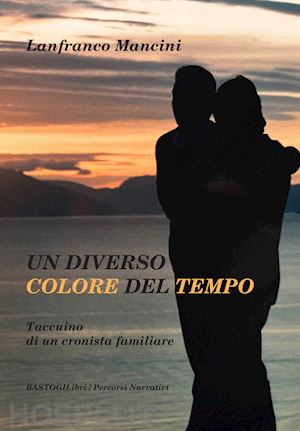 mancini lanfranco - un diverso colore del tempo. taccuino di un cronista familiare