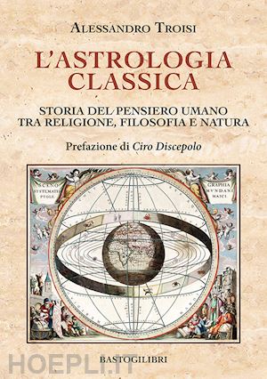 troisi alessandro - l'astrologia classica. storia del pensiero umano tra religione, filosofia e natura