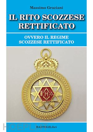 graziani massimo - il rito scozzese rettificato. ovvero il regime scozzese rettificato