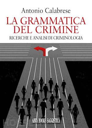 calabrese antonio - la grammatica del crimine. ricerche e analisi di criminologia