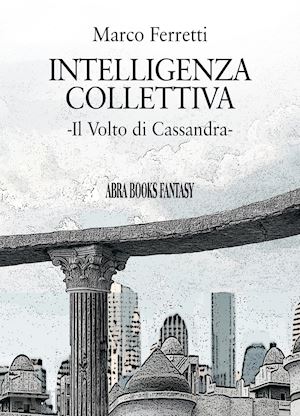 ferretti marco - intelligenza collettiva. il volto di cassandra