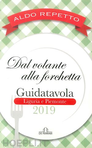 repetto aldo - dal volante alla forchetta. guidatavola liguria e piemonte 2019. «consigli» utili per mangiare bene fuori città