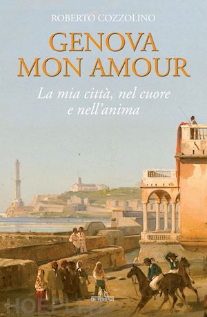 cozzolino roberto - genova mon amour. la mia città, nel cuore e nell'anima