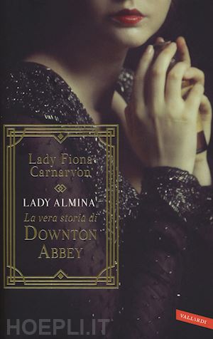 carnarvon fiona - lady almina. la vera storia di downton abbey