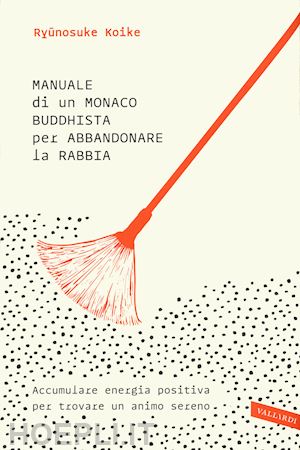 koike ryunosuke - manuale di un monaco buddhista per abbandonare la rabbia. accumulare energia positiva per trovare un animo sereno