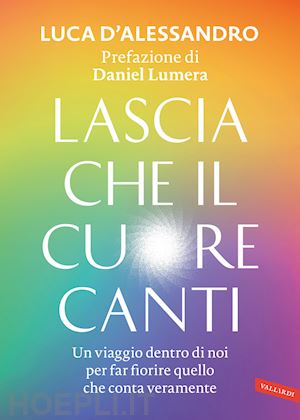 d'alessandro luca - lascia che il cuore canti. un viaggio dentro di noi per far fiorire quello che conta veramente