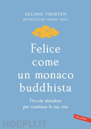 thubten gelong - felice come un monaco buddhista. piccole abitudini per cambiare la tua vita