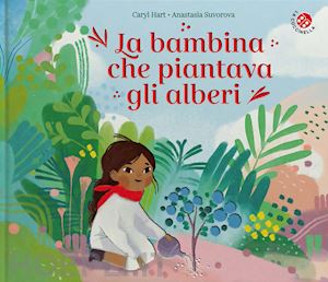 hart caryl; suvorova anastasia - la bambina che piantava gli alberi. ediz. a colori