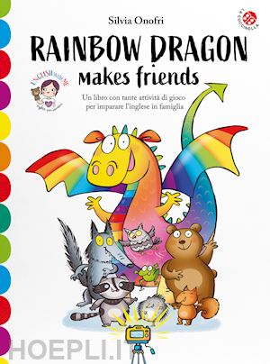 onofri silvia - rainbow dragon makes friends. una storia e tante attivita' per imparare l'ingles