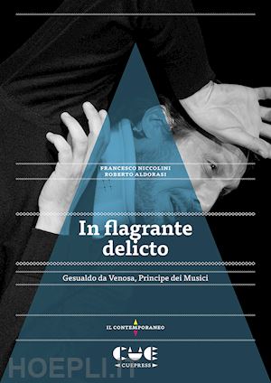 niccolini francesco; aldorasi roberto - in flagrante delicto. gesualdo da venosa. principe dei musici