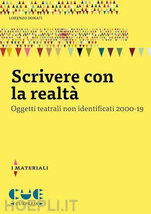 donati lorenzo - scrivere con la realta'. oggetti teatrali non identificati 2000-19