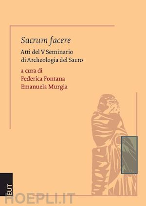 fontana f. (curatore); murgia e. (curatore) - sacrum facere. atti del 5° seminario di archeologia del sacro