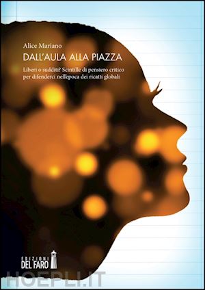 mariano alice - dall'aula alla piazza. liberi o sudditi? scintille di pensiero critico per difen