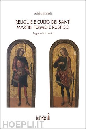 micheli adelio - reliquie e culto dei santi martiri fermo e rustico. leggenda e storia