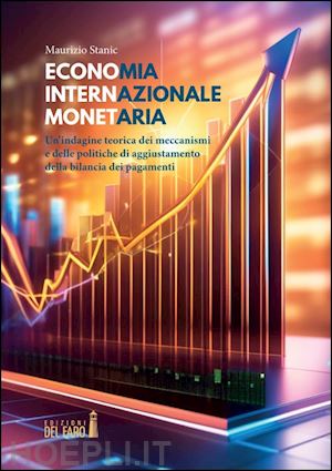 stanic maurizio - economia internazionale monetaria. un'indagine teorica dei meccanismi e delle politiche di aggiustamento della bilancia dei pagamenti