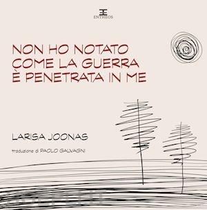 joonas larisa - non ho notato come la guerra è penetrata in me. ediz. integrale