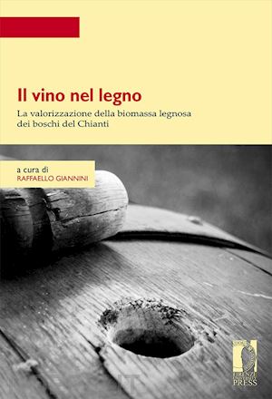 giannini r.(curatore) - il vino nel legno. la valorizzazione della biomassa legnosa dei boschi del chianti