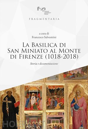 salvestrini f. (curatore) - basilica di san miniato al monte di firenze (1018-2018). storia e documentazione