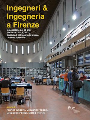 angotti f.(curatore); frosali g.(curatore); pelosi g.(curatore) - ingegneri & ingegneria a firenze. in occasione dei 50 anni (dal 1970-71 al 2020-21) degli studi di ingegneria presso l'ateneo fiorentino