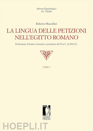 mascellari roberto - lingua delle petizioni nell'egitto romano. evoluzione di lessico, formule e proc