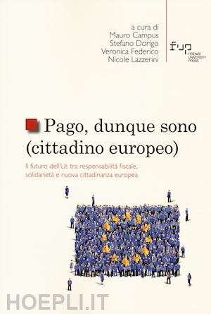 campus m. (curatore); dorigo s. (curatore); federico v. (curatore); lazzerini n. (curatore) - pago, dunque sono (cittadino europeo). il futuro dell'ue tra responsabilita' fis