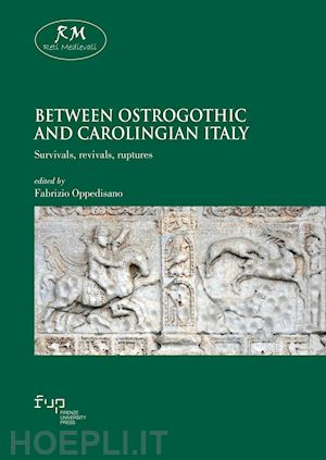oppedisano f.(curatore) - between ostrogothic and carolingian italy. survivals, revivals, ruptures