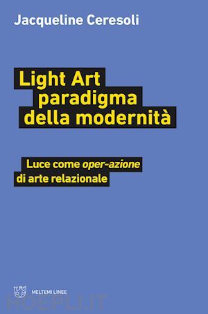 ceresoli jacqueline - light art paradigma della modernita'. luce come «oper-azione» di arte relazional