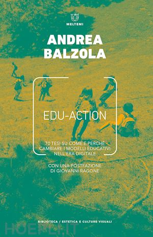 balzola andrea - edu-action. 70 tesi su come e perche' cambiare i modelli educativi nell'era digi