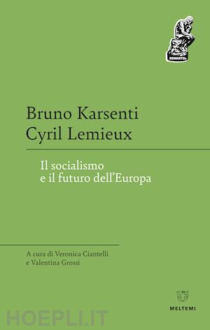 karsenti bruno; lemieux cyril; ciantelli v. (curatore); grossi v. (curatore) - il socialismo e il futuro dell'europa