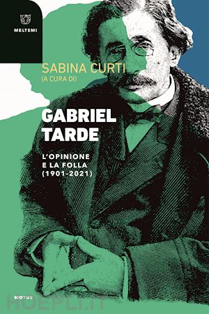 curti s.(curatore) - gabriel tarde. l'opinione e la follia (1901-2021)