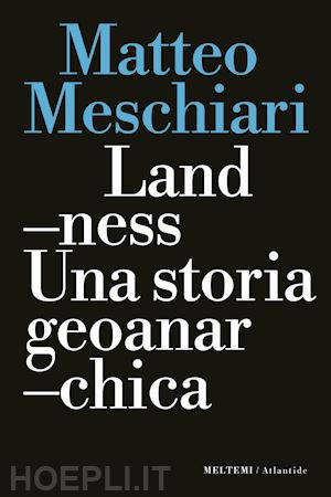 meschiari matteo - landness. una storia geoanarchica