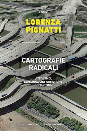 pignatti lorenza - cartografie radicali. attivismo, esplorazioni artistiche, geofiction