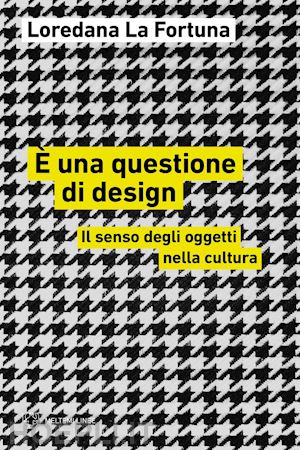 la fortuna loredana - e una questione di design. il senso degli oggetti nella cultura